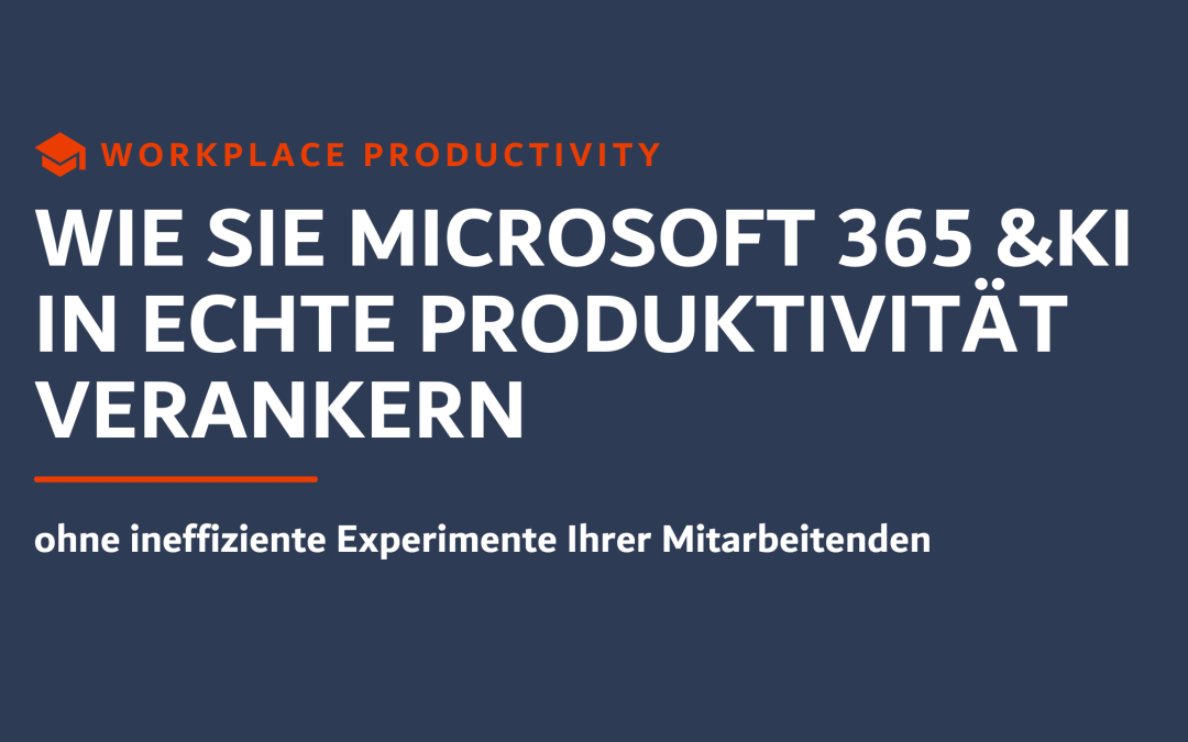 Wie Sie Microsoft 365 & KI in echte Produktivität verankern ohne ineffiziente Experimente Ihrer Mitarbeitenden